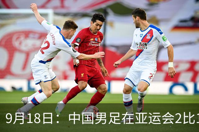 9月18日：中国男足在亚运会2比1逆转朝鲜！朝鲜队输给了两个来自中超的“老骨头”